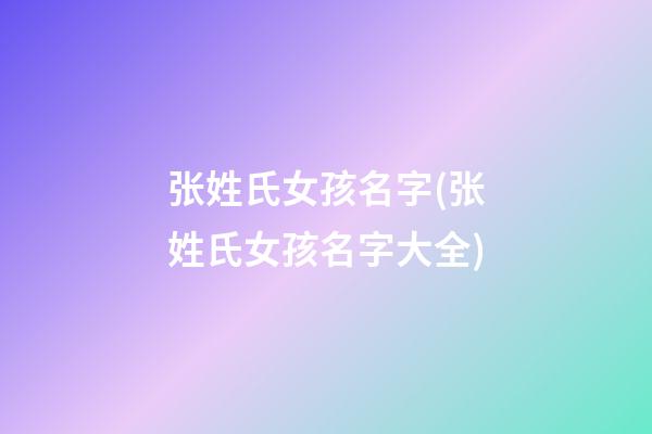 张姓氏女孩名字(张姓氏女孩名字大全)