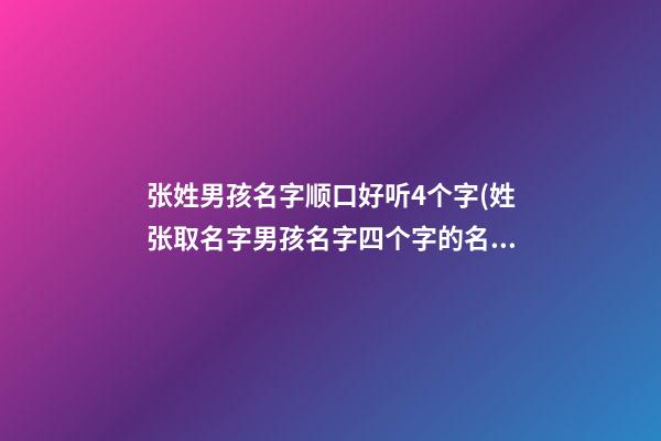 张姓男孩名字顺口好听4个字(姓张取名字男孩名字四个字的名字)