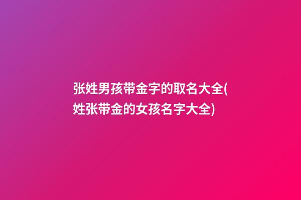 张姓男孩带金字的取名大全(姓张带金的女孩名字大全)