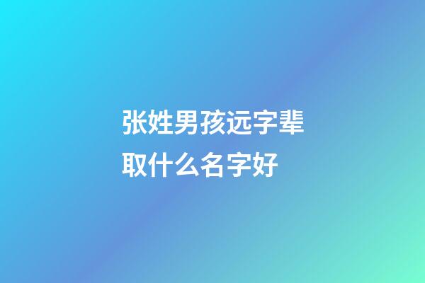 张姓男孩远字辈取什么名字好