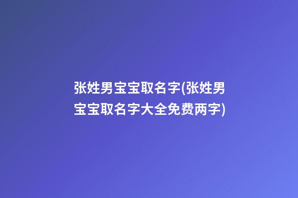 张姓男宝宝取名字(张姓男宝宝取名字大全免费两字)