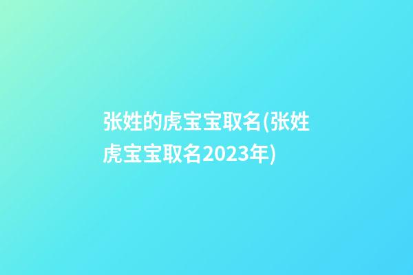 张姓的虎宝宝取名(张姓虎宝宝取名2023年)