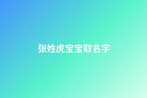 张姓虎宝宝取名字(张姓虎宝宝取名字大全)-第1张-宝宝起名-玄机派