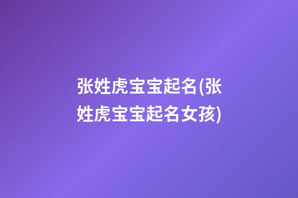 张姓虎宝宝起名(张姓虎宝宝起名女孩)