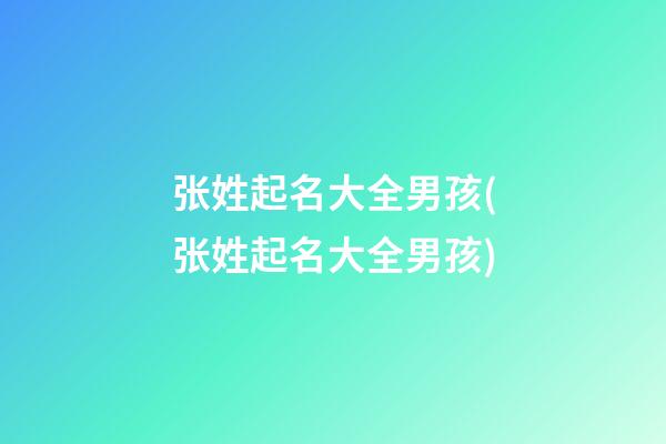 张姓起名大全男孩(张姓起名大全男孩)
