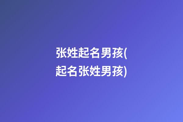 张姓起名男孩(起名张姓男孩)