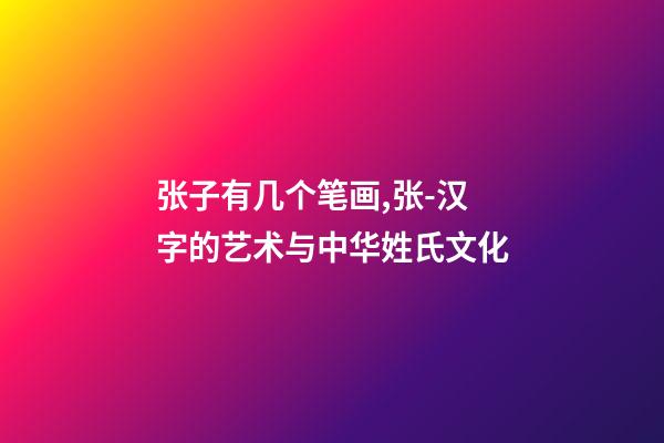 张子有几个笔画,张-汉字的艺术与中华姓氏文化-第1张-观点-玄机派