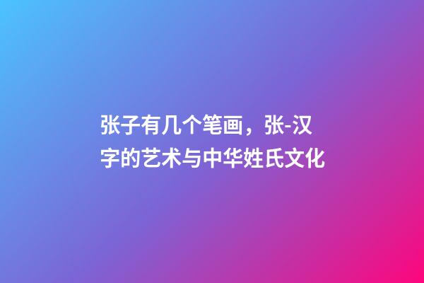 张子有几个笔画，张-汉字的艺术与中华姓氏文化-第1张-观点-玄机派