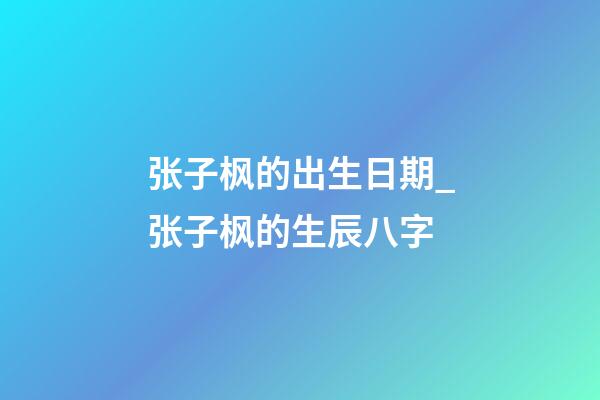 张子枫的出生日期_张子枫的生辰八字