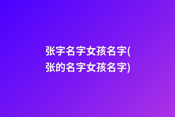 张字名字女孩名字(张的名字女孩名字)