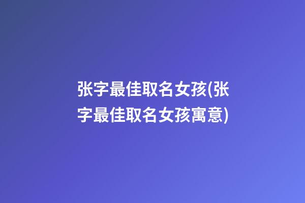 张字最佳取名女孩(张字最佳取名女孩寓意)