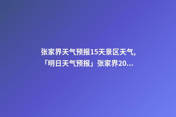 张家界天气预报15天景区天气,「明日天气预报」张家界2022年12月12日天气预报-第1张-观点-玄机派