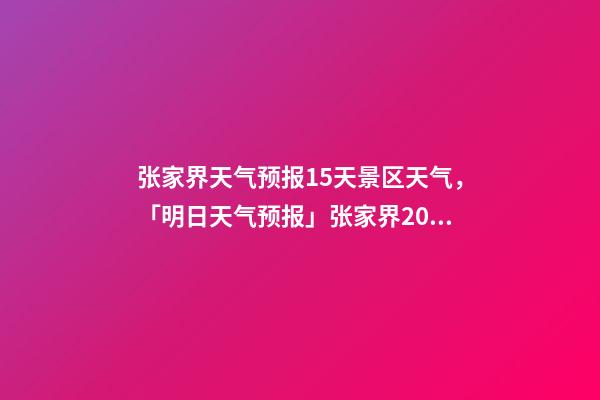 张家界天气预报15天景区天气，「明日天气预报」张家界2022年12月12日天气预报-第1张-观点-玄机派
