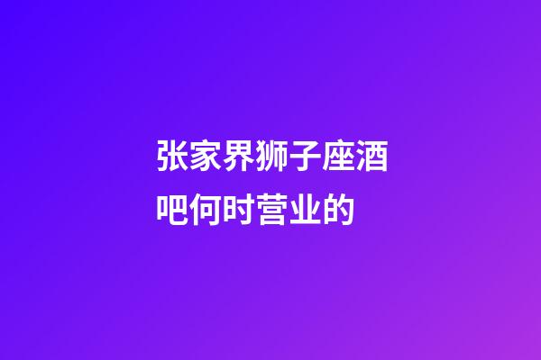 张家界狮子座酒吧何时营业的-第1张-星座运势-玄机派