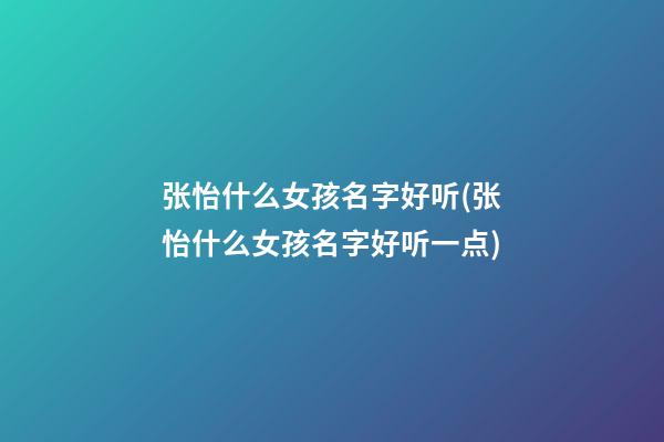 张怡什么女孩名字好听(张怡什么女孩名字好听一点)