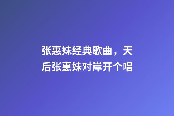 张惠妹经典歌曲，天后张惠妹对岸开个唱-第1张-观点-玄机派