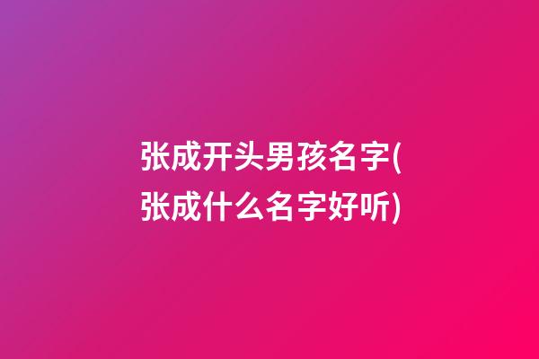 张成开头男孩名字(张成什么名字好听)