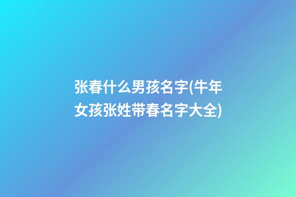 张春什么男孩名字(牛年女孩张姓带春名字大全)