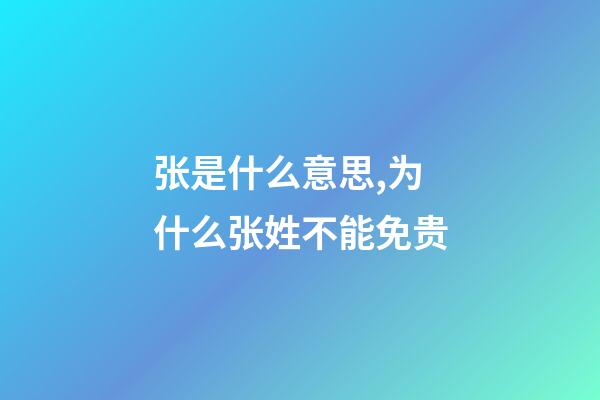 张是什么意思,为什么张姓不能免贵-第1张-观点-玄机派