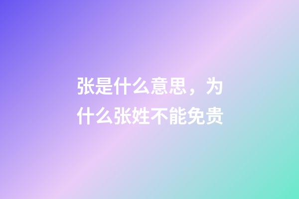 张是什么意思，为什么张姓不能免贵-第1张-观点-玄机派