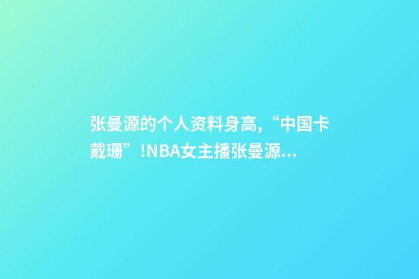 张曼源的个人资料身高,“中国卡戴珊”!NBA女主播张曼源冲浪-第1张-观点-玄机派