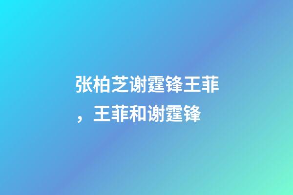 张柏芝谢霆锋王菲，王菲和谢霆锋-第1张-观点-玄机派