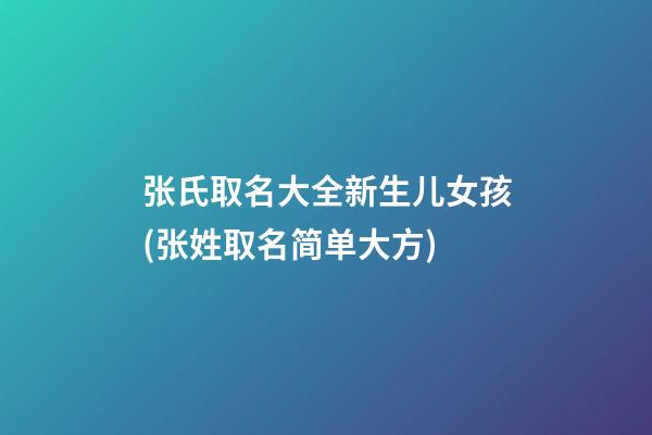 张氏取名大全新生儿女孩(张姓取名简单大方)