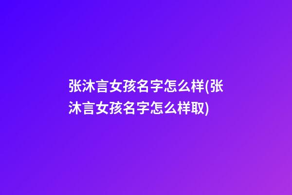 张沐言女孩名字怎么样(张沐言女孩名字怎么样取)