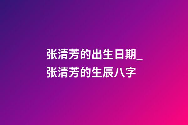 张清芳的出生日期_张清芳的生辰八字