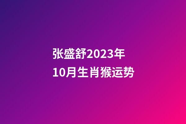 张盛舒2023年10月生肖猴运势