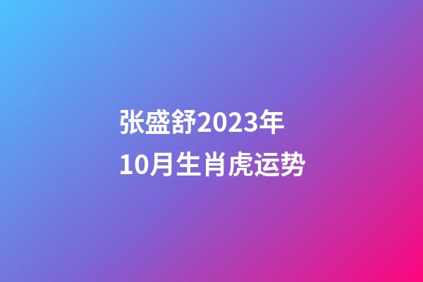 张盛舒2023年10月生肖虎运势