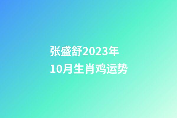 张盛舒2023年10月生肖鸡运势