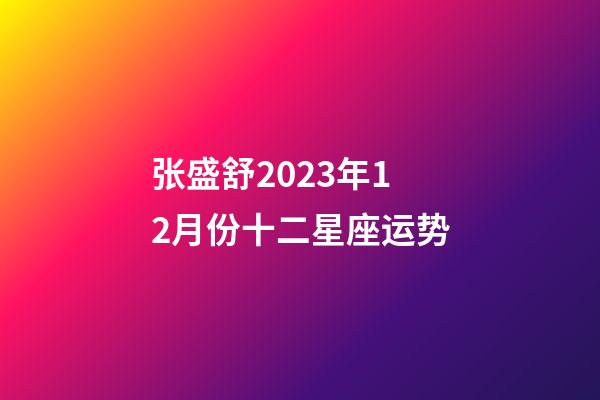 张盛舒2023年12月份十二星座运势-第1张-星座运势-玄机派