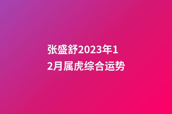 张盛舒2023年12月属虎综合运势