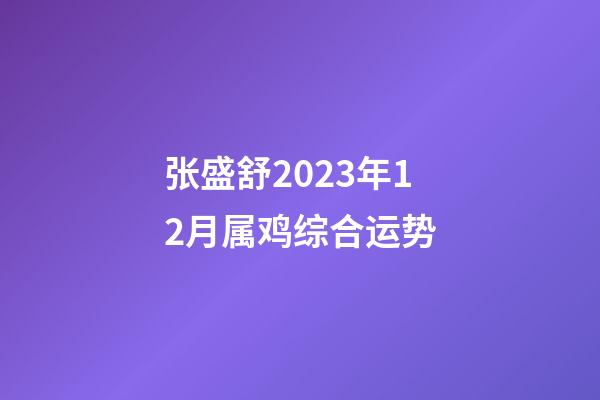 张盛舒2023年12月属鸡综合运势