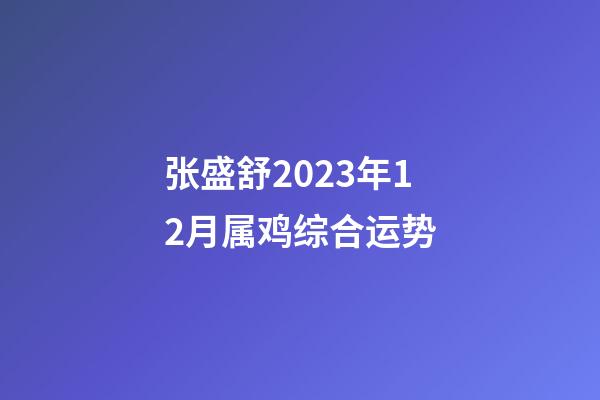 张盛舒2023年12月属鸡综合运势