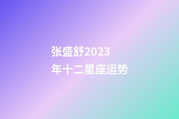 张盛舒2023年十二星座运势-第1张-星座运势-玄机派