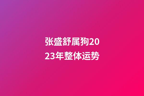 张盛舒属狗2023年整体运势