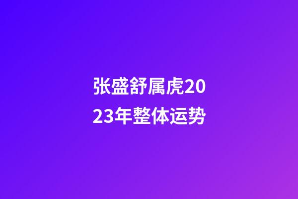 张盛舒属虎2023年整体运势