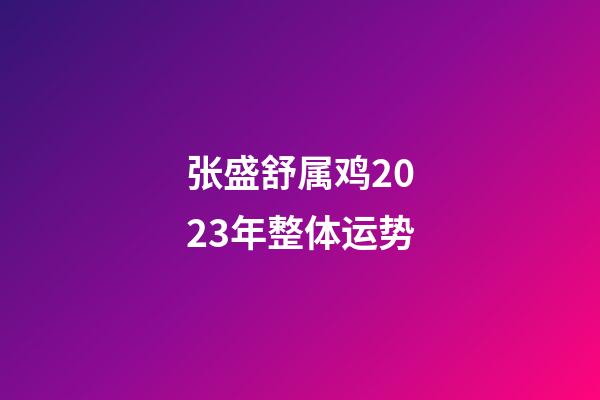 张盛舒属鸡2023年整体运势