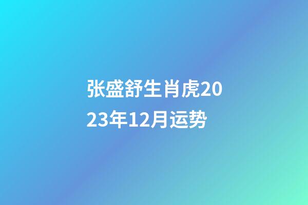 张盛舒生肖虎2023年12月运势