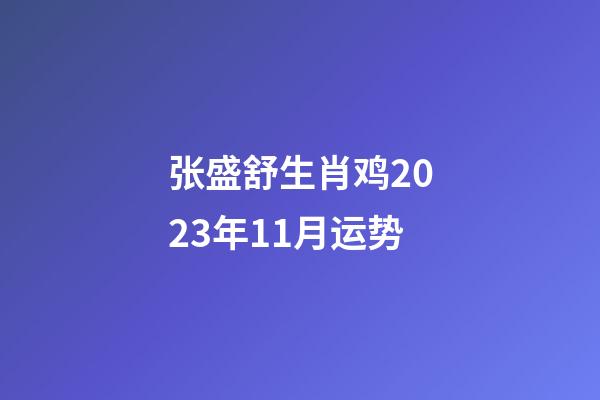 张盛舒生肖鸡2023年11月运势