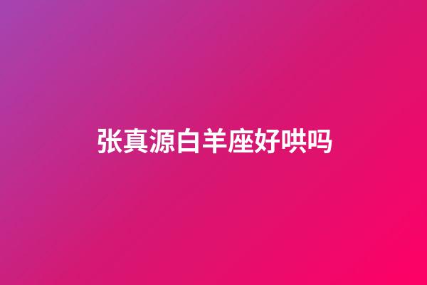 张真源白羊座好哄吗-第1张-星座运势-玄机派