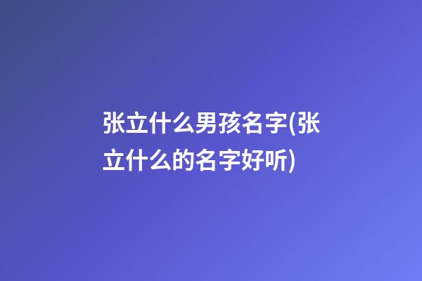 张立什么男孩名字(张立什么的名字好听)