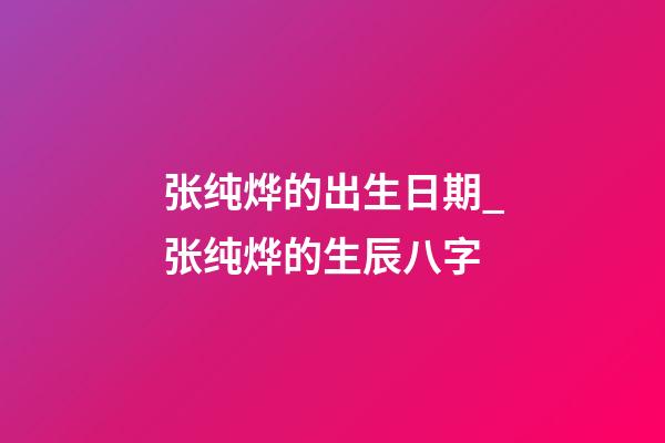 张纯烨的出生日期_张纯烨的生辰八字