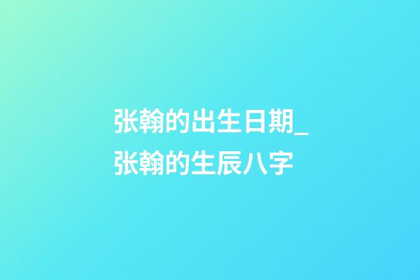 张翰的出生日期_张翰的生辰八字