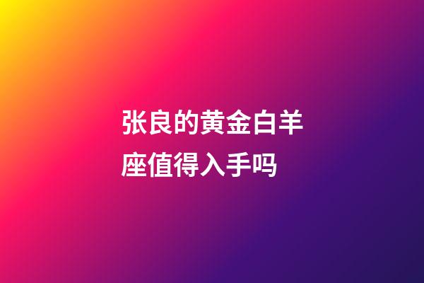 张良的黄金白羊座值得入手吗-第1张-星座运势-玄机派