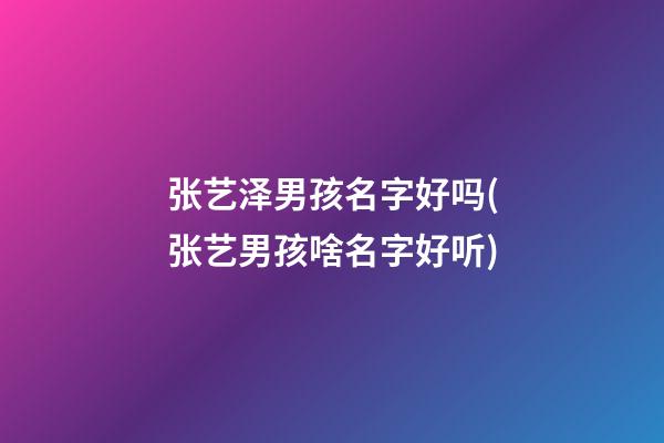 张艺泽男孩名字好吗(张艺男孩啥名字好听)