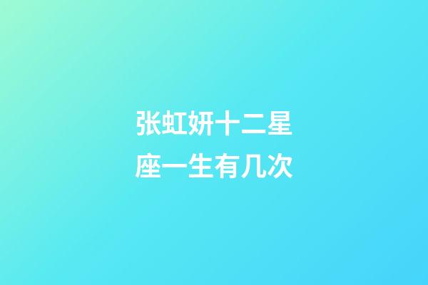 张虹妍十二星座一生有几次-第1张-星座运势-玄机派