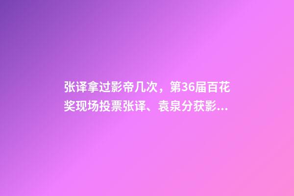 张译拿过影帝几次，第36届百花奖现场投票张译、袁泉分获影帝、影后-第1张-观点-玄机派